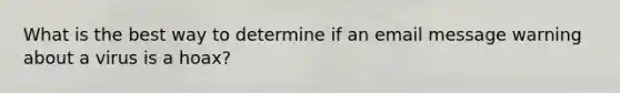 What is the best way to determine if an email message warning about a virus is a hoax?