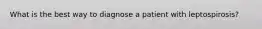 What is the best way to diagnose a patient with leptospirosis?