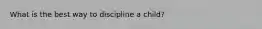 What is the best way to discipline a child?