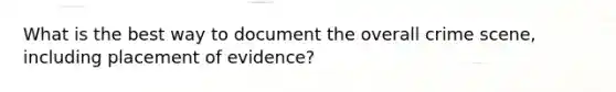 What is the best way to document the overall crime scene, including placement of evidence?