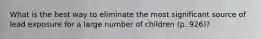 What is the best way to eliminate the most significant source of lead exposure for a large number of children (p. 926)?