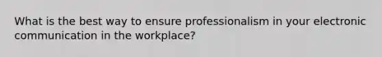 What is the best way to ensure professionalism in your electronic communication in the workplace?