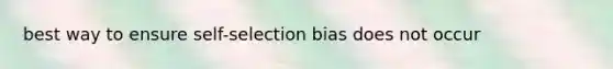 best way to ensure self-selection bias does not occur