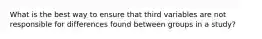 What is the best way to ensure that third variables are not responsible for differences found between groups in a study?