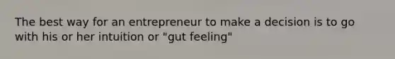 The best way for an entrepreneur to make a decision is to go with his or her intuition or "gut feeling"