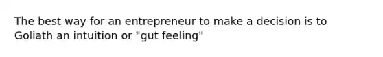 The best way for an entrepreneur to make a decision is to Goliath an intuition or "gut feeling"