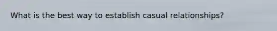 What is the best way to establish casual relationships?