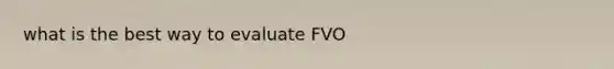 what is the best way to evaluate FVO