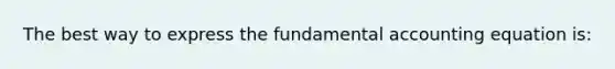 The best way to express the fundamental accounting equation is: