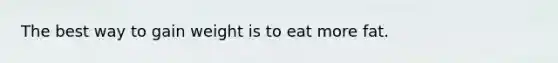 The best way to gain weight is to eat more fat.