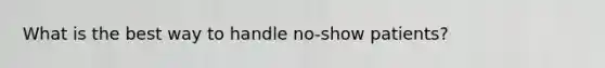 What is the best way to handle no-show patients?