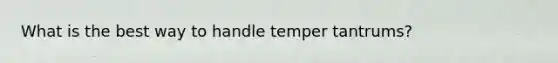 What is the best way to handle temper tantrums?