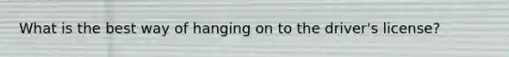 What is the best way of hanging on to the driver's license?