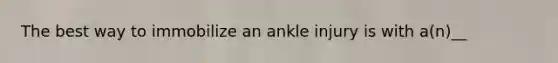 The best way to immobilize an ankle injury is with a(n)__