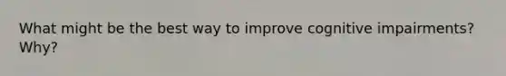 What might be the best way to improve cognitive impairments? Why?