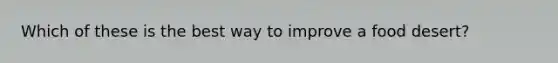 Which of these is the best way to improve a food desert?