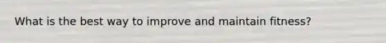 What is the best way to improve and maintain fitness?