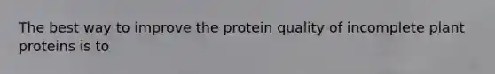 The best way to improve the protein quality of incomplete plant proteins is to