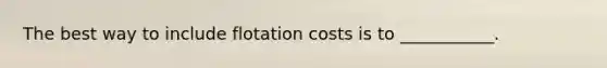 The best way to include flotation costs is to ___________.