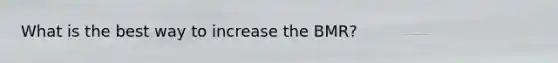 What is the best way to increase the BMR?
