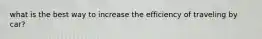 what is the best way to increase the efficiency of traveling by car?