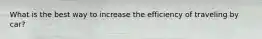 What is the best way to increase the efficiency of traveling by car?