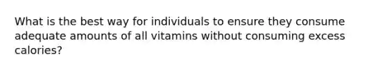 What is the best way for individuals to ensure they consume adequate amounts of all vitamins without consuming excess calories?