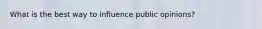 What is the best way to influence public opinions?