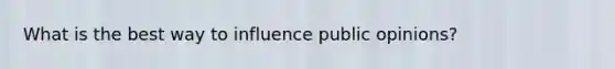 What is the best way to influence public opinions?