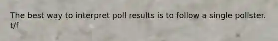 The best way to interpret poll results is to follow a single pollster. t/f