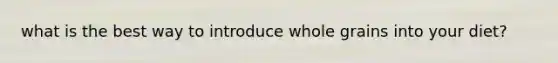 what is the best way to introduce whole grains into your diet?