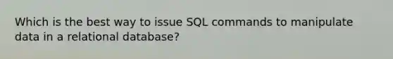 Which is the best way to issue SQL commands to manipulate data in a relational database?