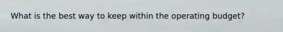 What is the best way to keep within the operating budget?