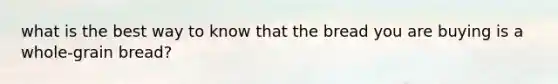 what is the best way to know that the bread you are buying is a whole-grain bread?