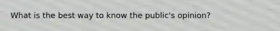 What is the best way to know the public's opinion?