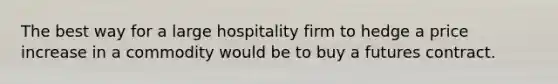 The best way for a large hospitality firm to hedge a price increase in a commodity would be to buy a futures contract.