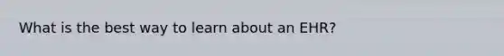 What is the best way to learn about an EHR?