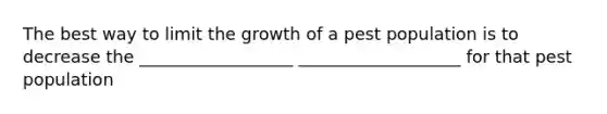 The best way to limit the growth of a pest population is to decrease the __________________ ___________________ for that pest population