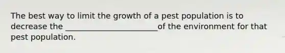 The best way to limit the growth of a pest population is to decrease the _______________________of the environment for that pest population.