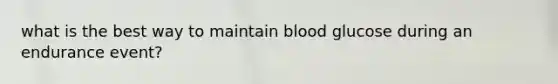 what is the best way to maintain blood glucose during an endurance event?