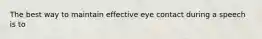 The best way to maintain effective eye contact during a speech is to