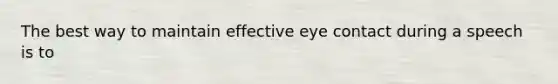 The best way to maintain effective eye contact during a speech is to