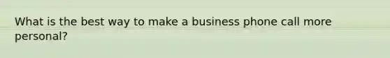 What is the best way to make a business phone call more personal?