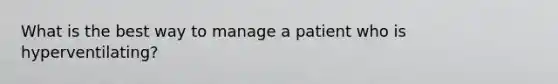 What is the best way to manage a patient who is hyperventilating?