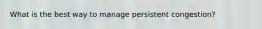 What is the best way to manage persistent congestion?