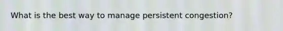 What is the best way to manage persistent congestion?