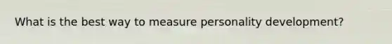 What is the best way to measure personality development?