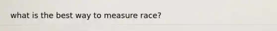 what is the best way to measure race?