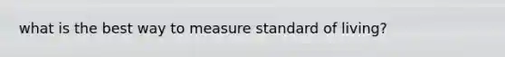 what is the best way to measure standard of living?