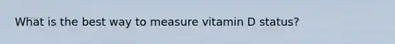 What is the best way to measure vitamin D status?